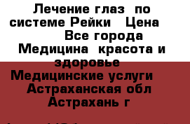 Лечение глаз  по системе Рейки › Цена ­ 300 - Все города Медицина, красота и здоровье » Медицинские услуги   . Астраханская обл.,Астрахань г.